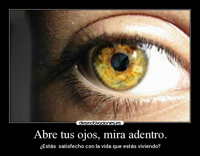 Abre tus ojos, mira adentro. - ¿Estás satisfecho con la vida que estás viviendo?