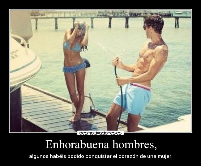 Enhorabuena hombres, -