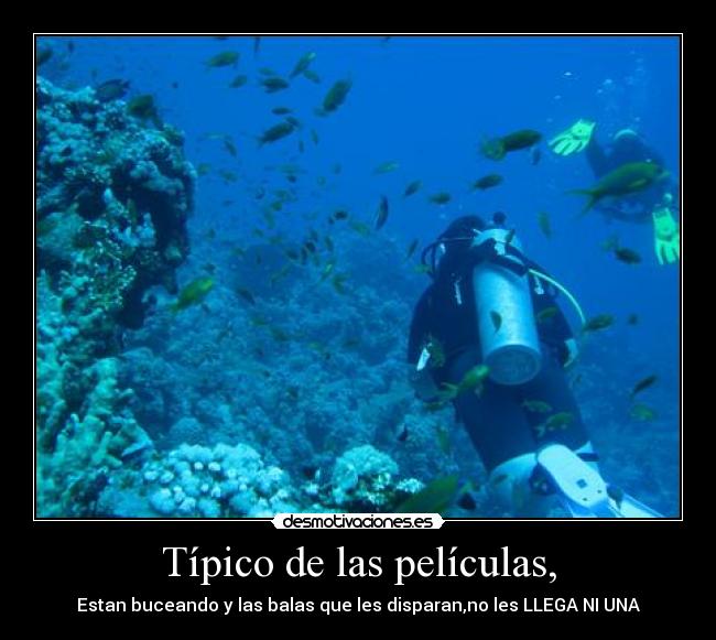 Típico de las películas, - Estan buceando y las balas que les disparan,no les LLEGA NI UNA