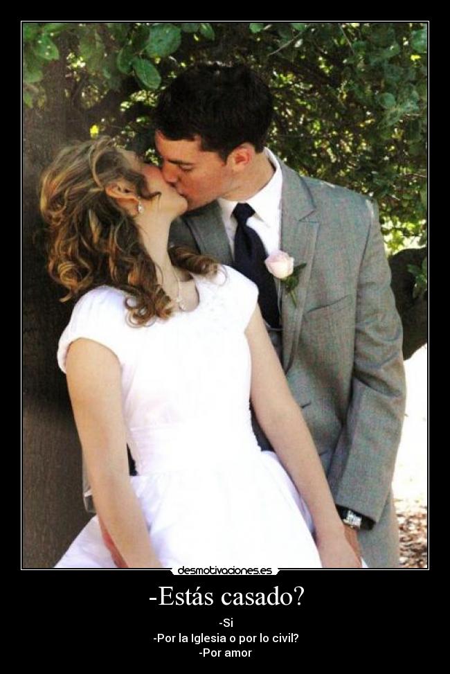 -Estás casado? - -Si
-Por la Iglesia o por lo civil?
-Por amor