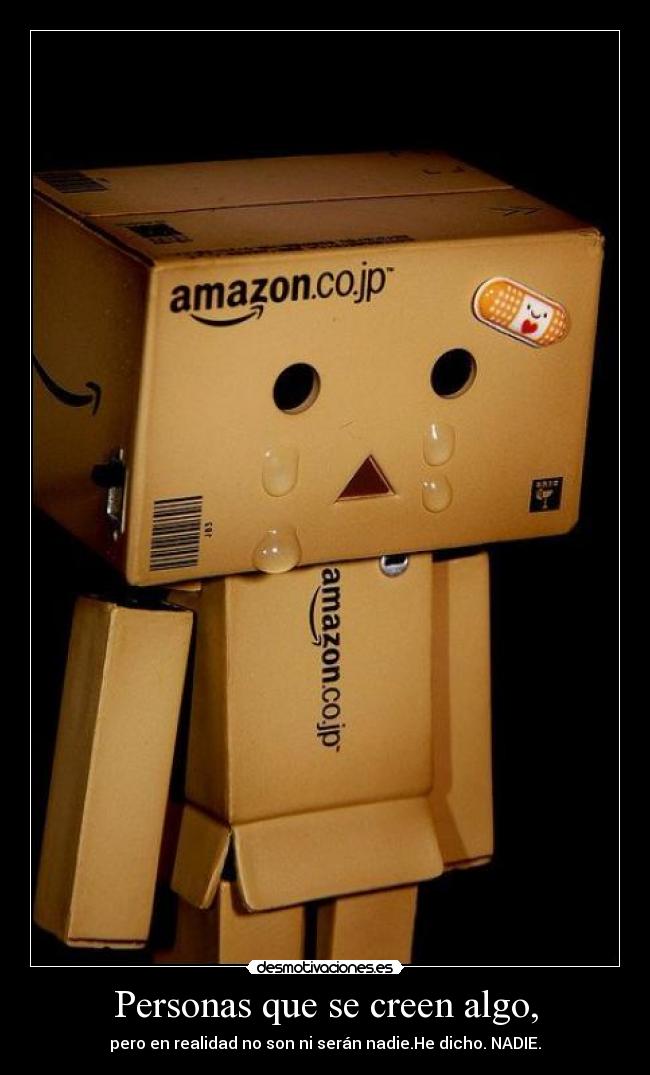 Personas que se creen algo, - pero en realidad no son ni serán nadie.He dicho. NADIE.