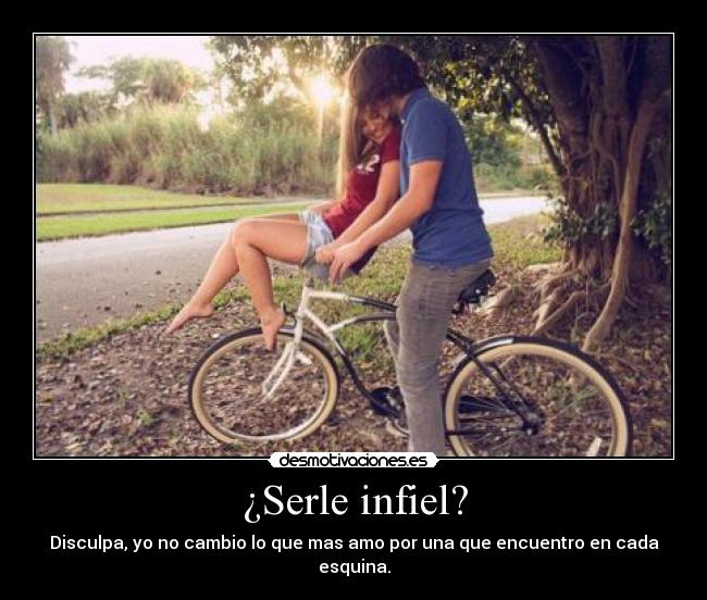 ¿Serle infiel? - Disculpa, yo no cambio lo que mas amo por una que encuentro en cada esquina.