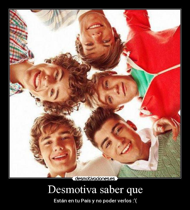 Desmotiva saber que - Están en tu País y no poder verlos :(