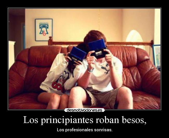 Los principiantes roban besos, - Los profesionales sonrisas.