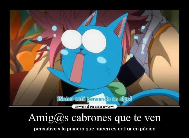 Amig@s cabrones que te ven - pensativo y lo primero que hacen es entrar en pánico