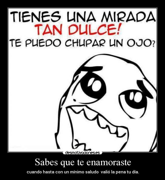 Sabes que te enamoraste - cuando hasta con un mínimo saludo  valió la pena tu día.