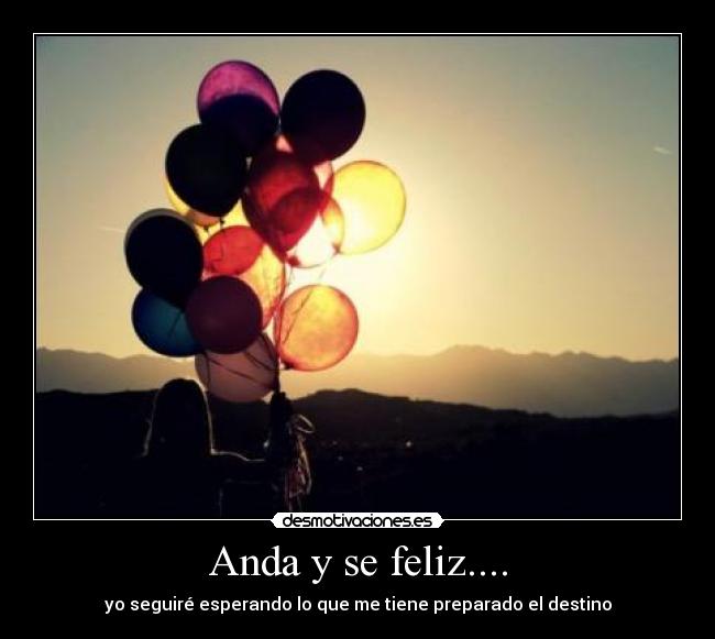 Anda y se feliz.... -