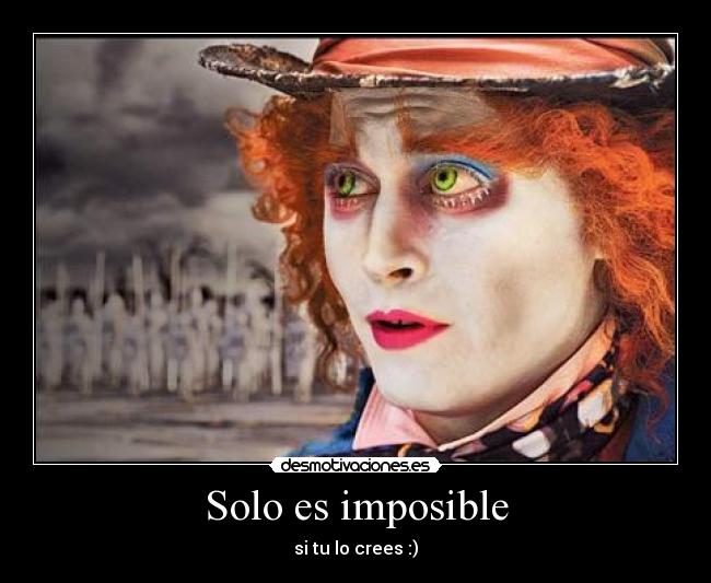 Solo es imposible - si tu lo crees :)