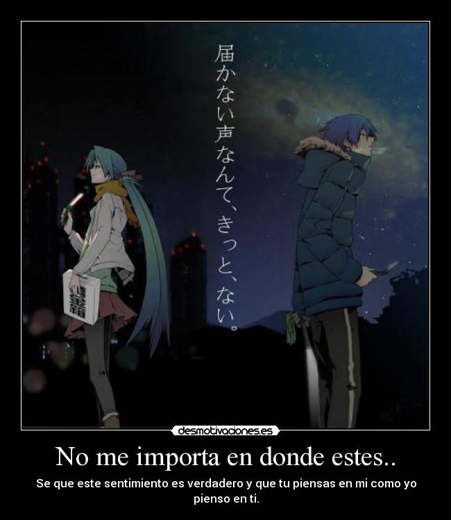 No me importa en donde estes.. - Se que este sentimiento es verdadero y que tu piensas en mi como yo pienso en ti.