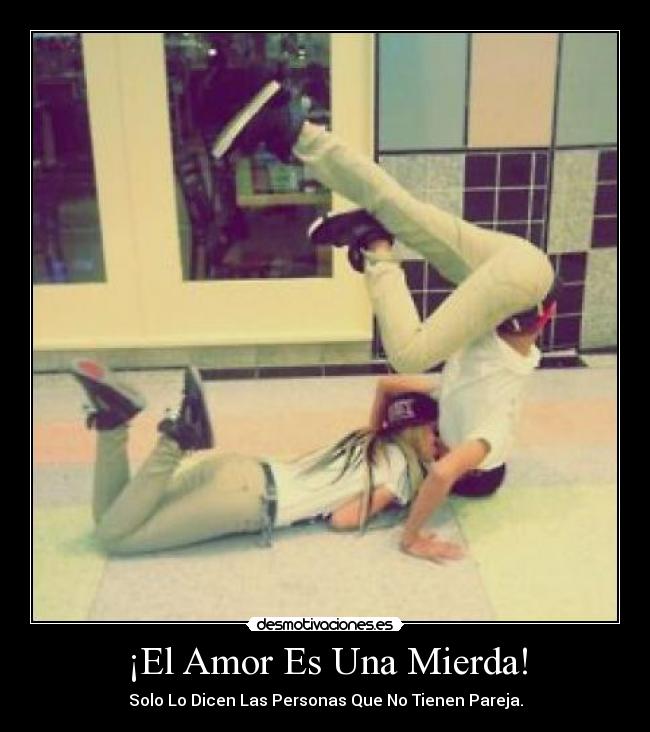 ¡El Amor Es Una Mierda! - Solo Lo Dicen Las Personas Que No Tienen Pareja.