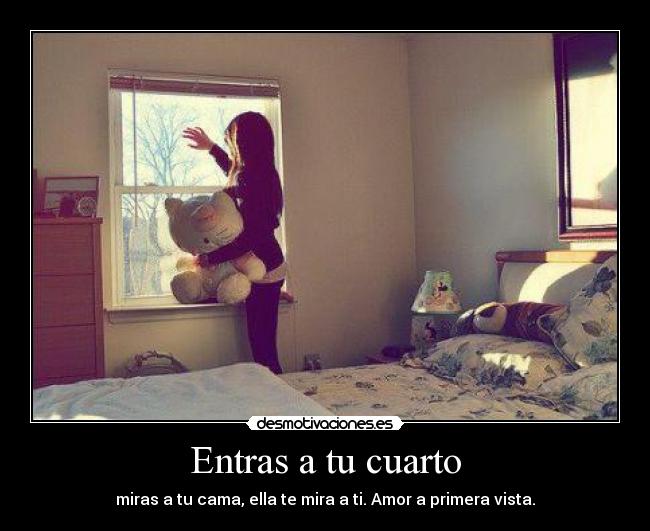 Entras a tu cuarto - miras a tu cama, ella te mira a ti. Amor a primera vista.