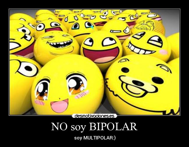 NO soy BIPOLAR - soy MULTIPOLAR:)