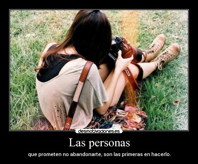 Las personas - que prometen no abandonarte, son las primeras en hacerlo.