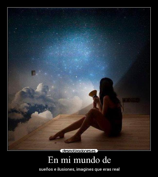 En mi mundo de - sueños e ilusiones, imagines que eras real