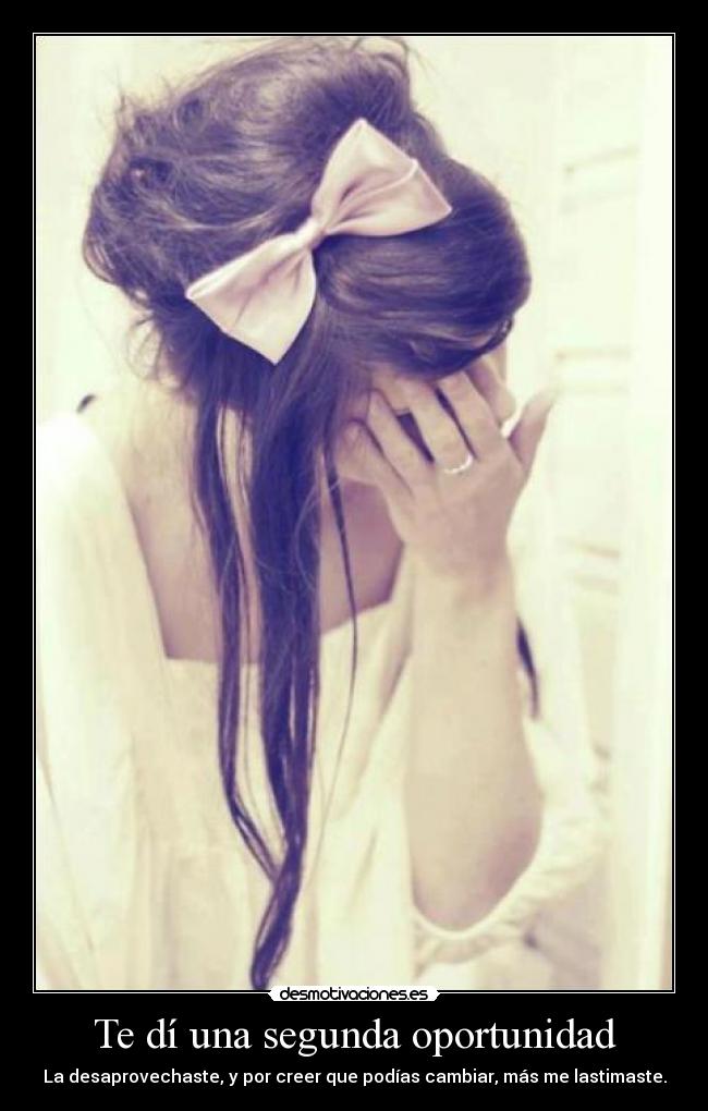 Te dí una segunda oportunidad - La desaprovechaste, y por creer que podías cambiar, más me lastimaste.