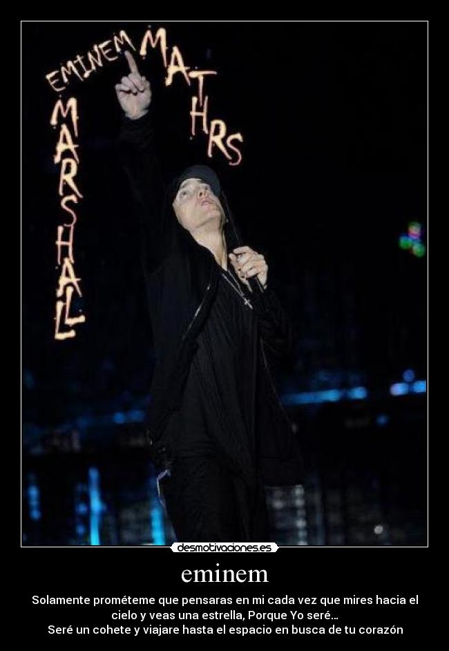 eminem - Solamente prométeme que pensaras en mi cada vez que mires hacia el
cielo y veas una estrella, Porque Yo seré…
Seré un cohete y viajare hasta el espacio en busca de tu corazón