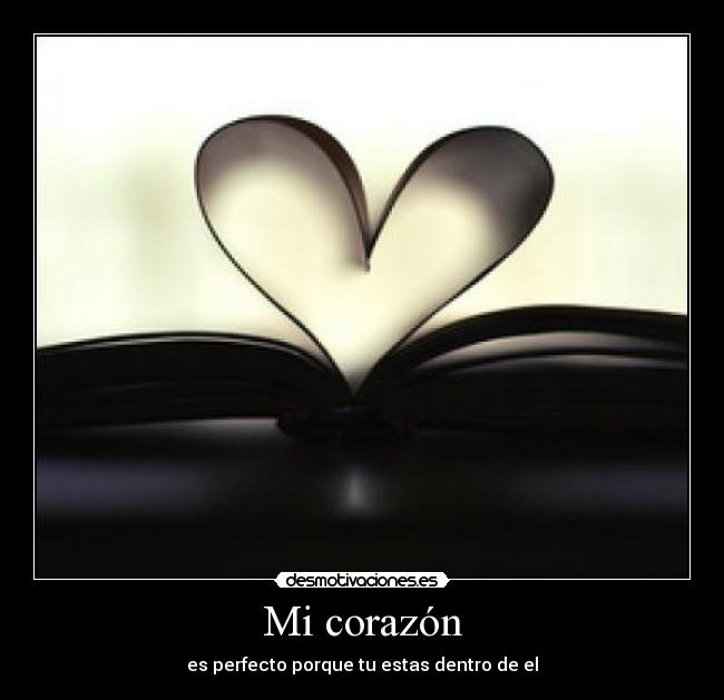Mi corazón - es perfecto porque tu estas dentro de el