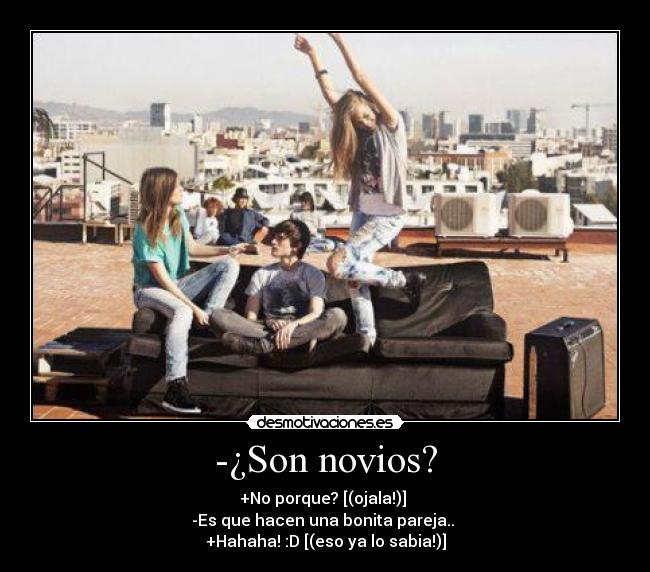-¿Son novios? - +No porque? [(ojala!)] 
-Es que hacen una bonita pareja.. 
+Hahaha! :D [(eso ya lo sabia!)]
