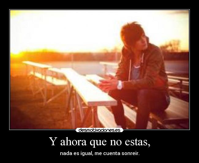 Y ahora que no estas, -