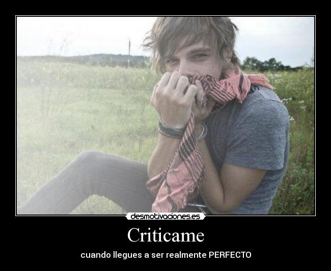 Criticame - cuando llegues a ser realmente PERFECTO