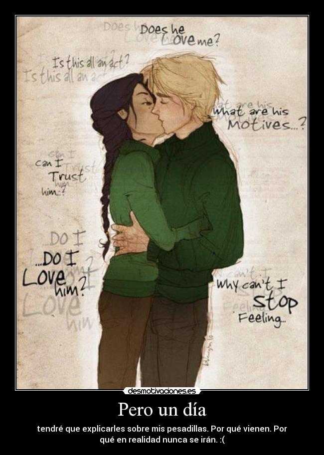 Pero un día - tendré que explicarles sobre mis pesadillas. Por qué vienen. Por
qué en realidad nunca se irán. :(