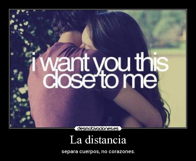 La distancia - separa cuerpos, no corazones.