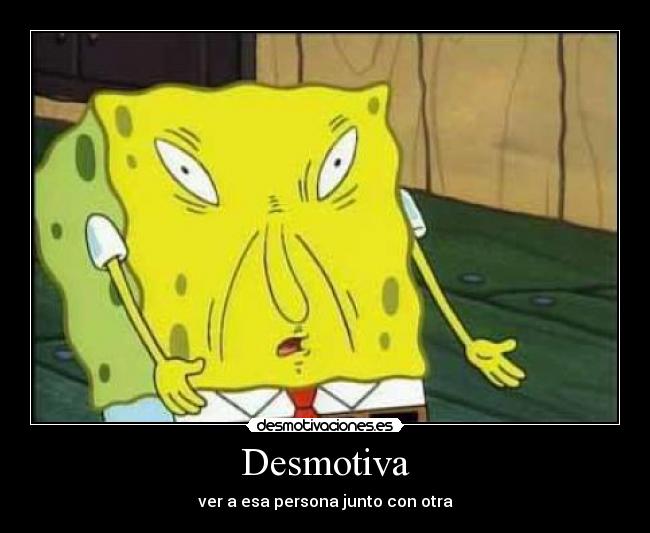 Desmotiva - ver a esa persona junto con otra