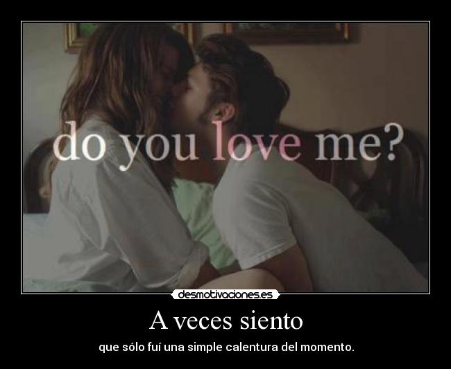 A veces siento - que sólo fuí una simple calentura del momento.