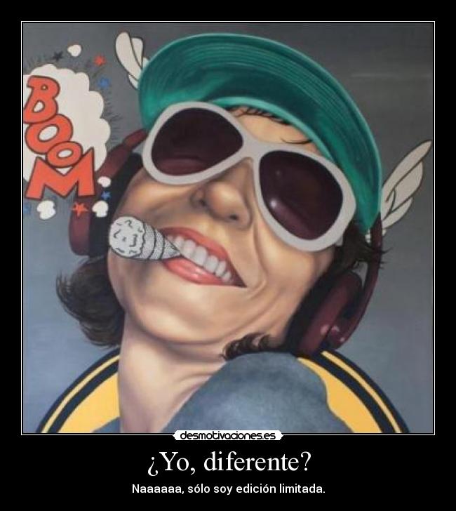 ¿Yo, diferente? - Naaaaaa, sólo soy edición limitada.