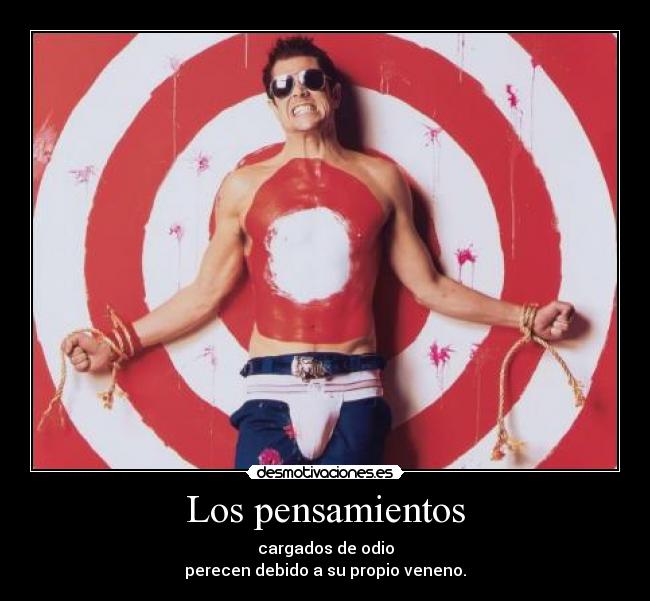 Los pensamientos - cargados de odio
perecen debido a su propio veneno.