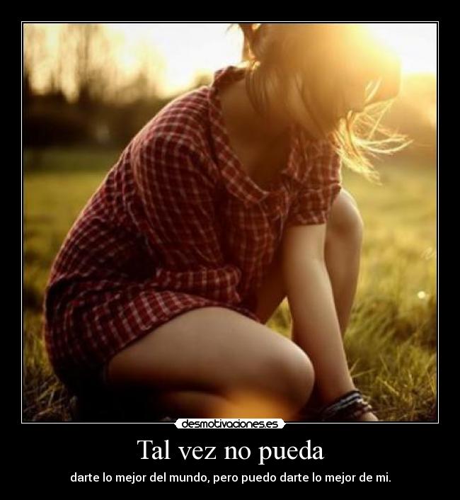 Tal vez no pueda - darte lo mejor del mundo, pero puedo darte lo mejor de mi.