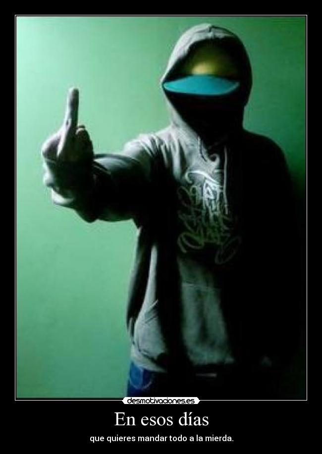 En esos días - que quieres mandar todo a la mierda.