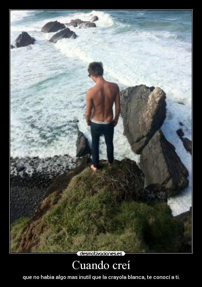 Cuando creí - que no habia algo mas inutil que la crayola blanca, te conocí a ti.