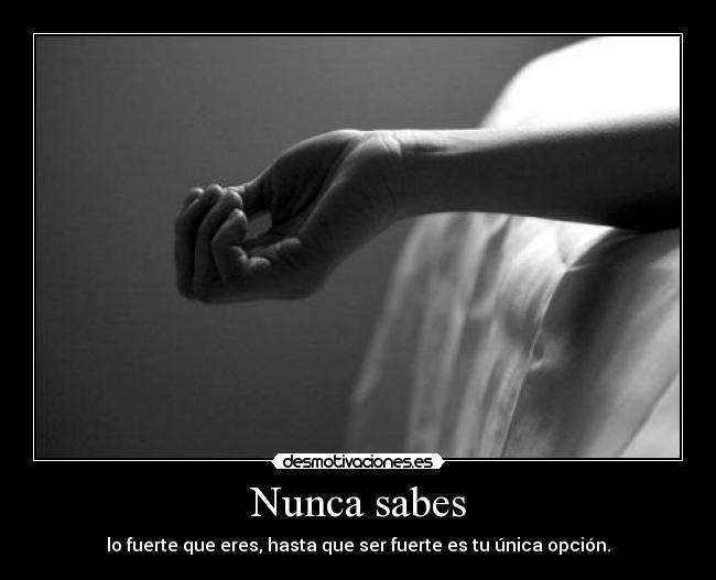 Nunca sabes - lo fuerte que eres, hasta que ser fuerte es tu única opción.
