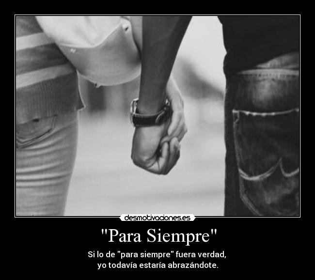 Para Siempre - Si lo de para siempre fuera verdad,
yo todavía estaría abrazándote.