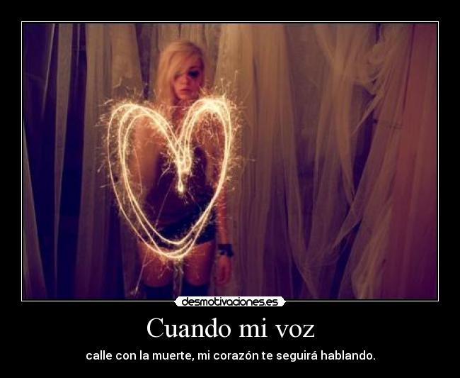 Cuando mi voz - calle con la muerte, mi corazón te seguirá hablando.