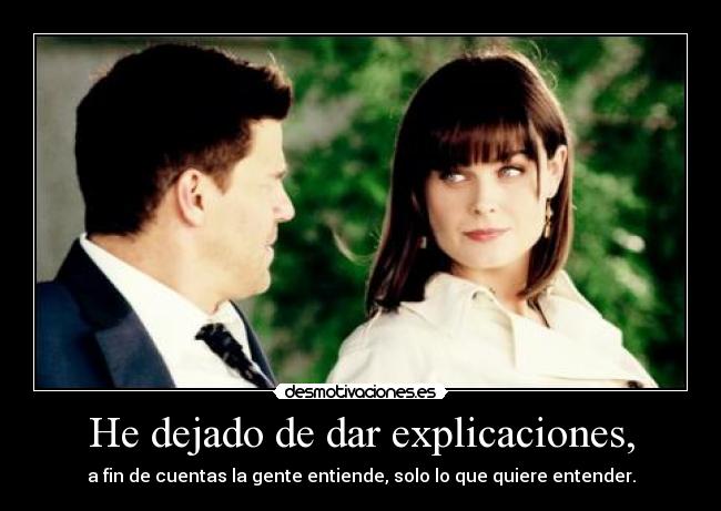 He dejado de dar explicaciones, - a fin de cuentas la gente entiende, solo lo que quiere entender.