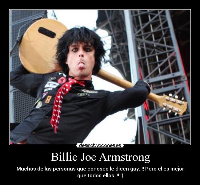 Billie Joe Armstrong - Muchos de las personas que conosco le dicen gay..!! Pero el es mejor
que todos ellos..!! :)