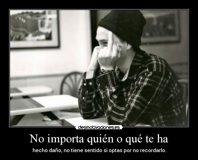 No importa quién o qué te ha - hecho daño, no tiene sentido si optas por no recordarlo.