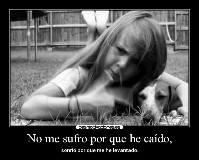 No me sufro por que he caído, - sonrió por que me he levantado.
