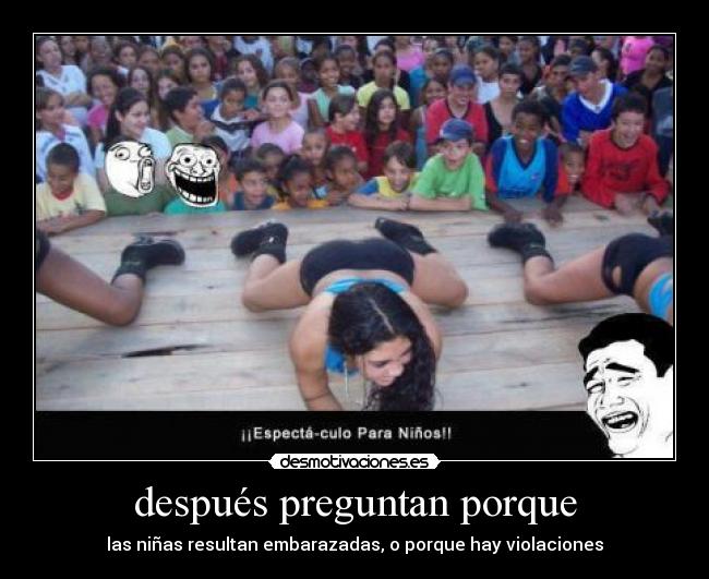 después preguntan porque - las niñas resultan embarazadas, o porque hay violaciones