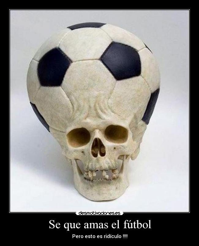 Se que amas el fútbol - Pero esto es ridículo !!!!