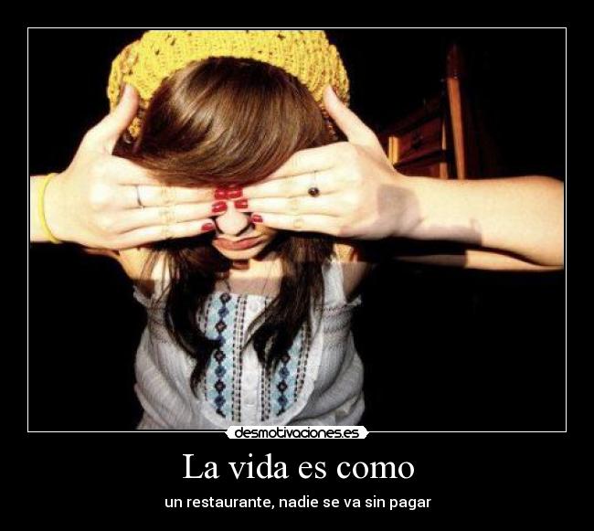La vida es como - un restaurante, nadie se va sin pagar