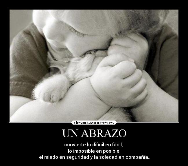UN ABRAZO - convierte lo difícil en fácil, 
lo imposible en posible,
 el miedo en seguridad y la soledad en compañía..