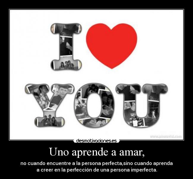 Uno aprende a amar, - no cuando encuentre a la persona perfecta,sino cuando aprenda
a creer en la perfección de una persona imperfecta.