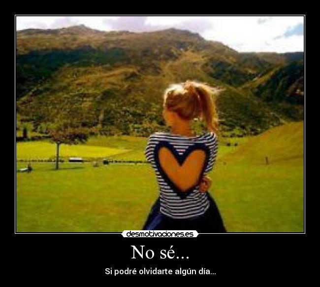 No sé... - Si podré olvidarte algún día...
