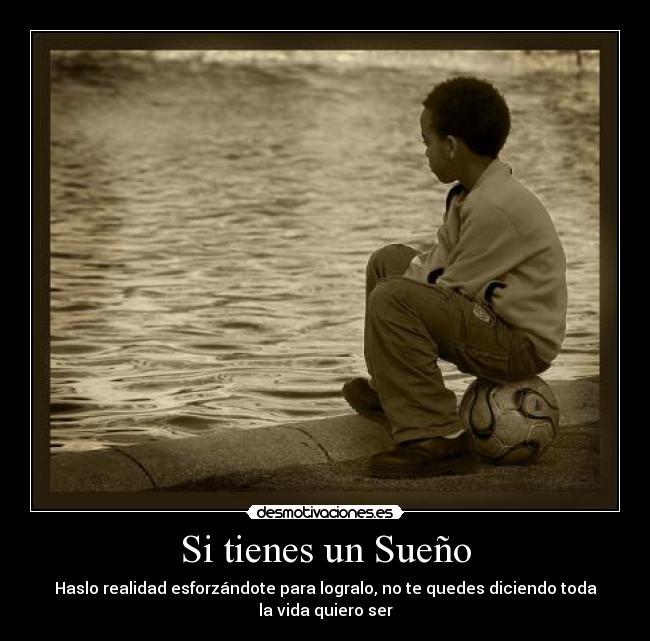 Si tienes un Sueño - Haslo realidad esforzándote para logralo, no te quedes diciendo toda la vida quiero ser