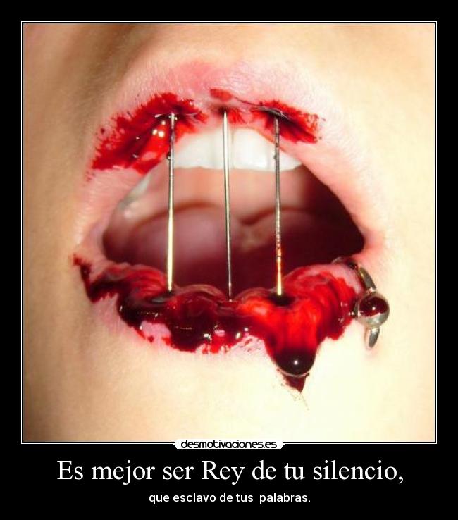 Es mejor ser Rey de tu silencio, -