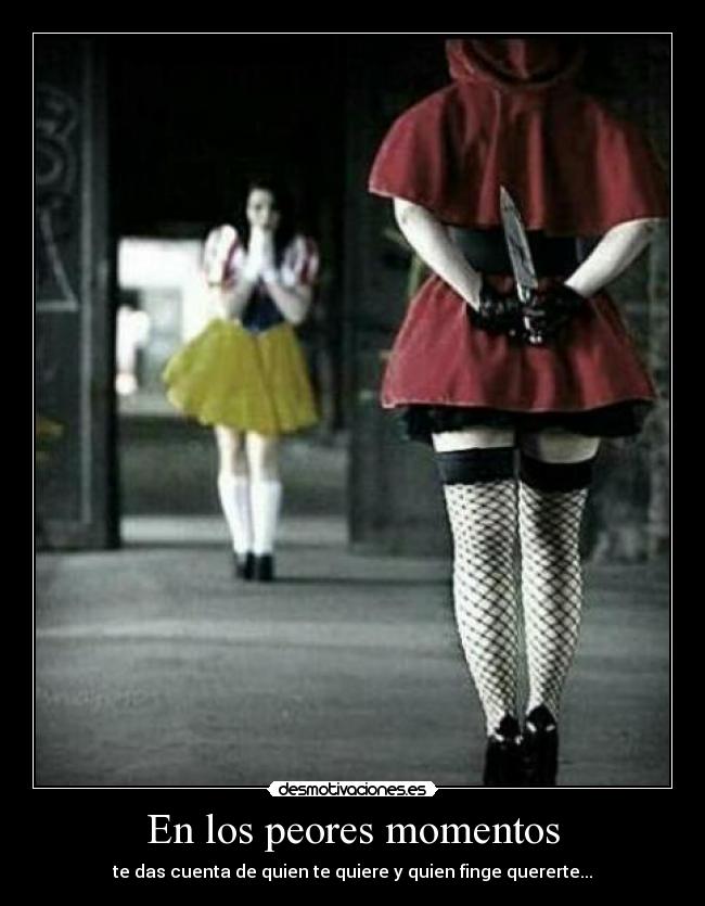 En los peores momentos - te das cuenta de quien te quiere y quien finge quererte...