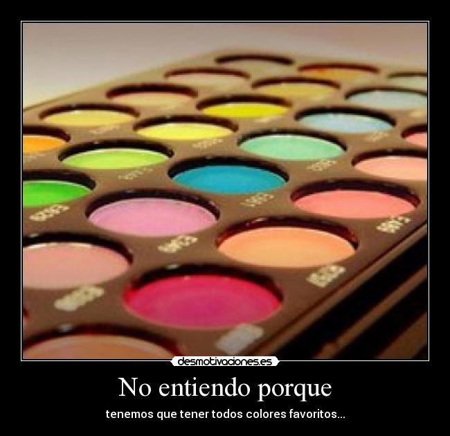 No entiendo porque - tenemos que tener todos colores favoritos...